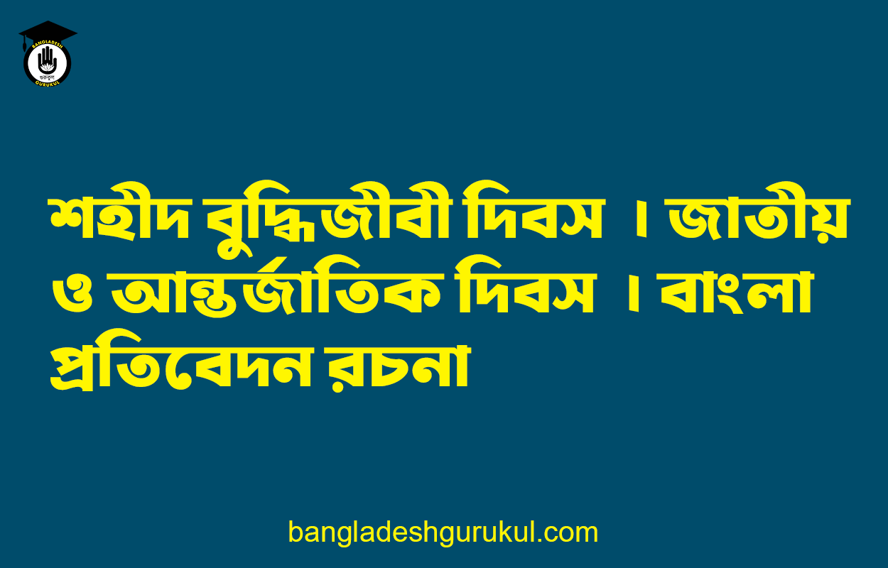 শহীদ বুদ্ধিজীবী দিবস | জাতীয় ও আন্তর্জাতিক দিবস | বাংলা প্রতিবেদন রচনা