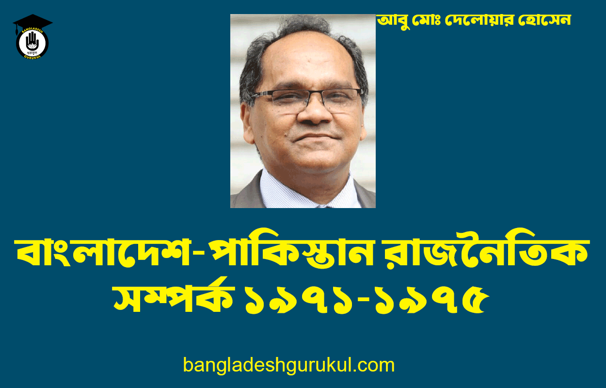 বাংলাদেশ-পাকিস্তান রাজনৈতিক সম্পর্ক ১৯৭১-১৯৭৫ - আবু মোঃ দেলোয়ার হোসেন