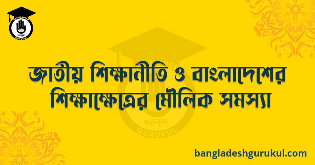 জাতীয় শিক্ষানীতি ও বাংলাদেশের শিক্ষাক্ষেত্রে মৌলিক সমস্যা