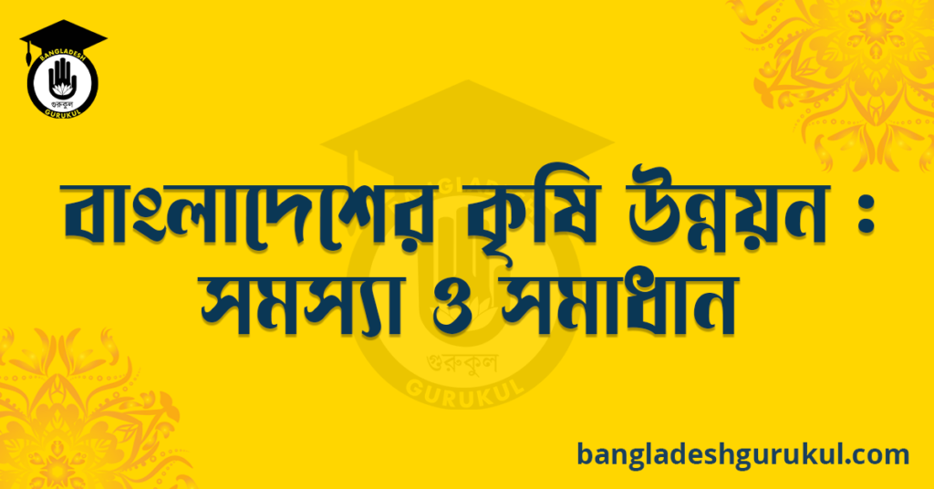 বাংলাদেশে কৃষি উন্নয়ন : সমস্যা ও সমাধান