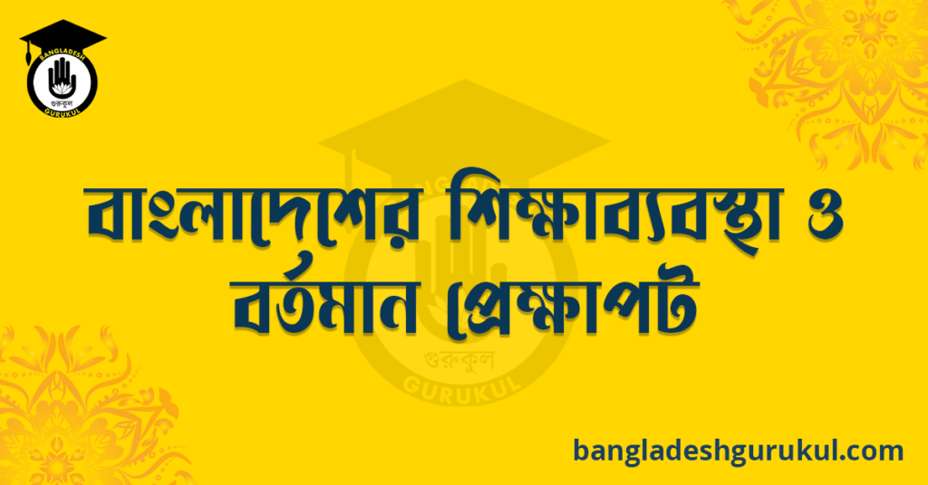 বাংলাদেশের শিক্ষাব্যবস্থা ও বর্তমান প্রেক্ষাপট