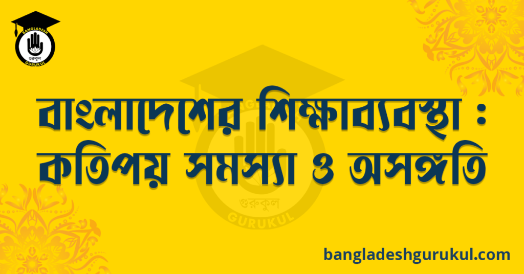 বাংলাদেশের শিক্ষাব্যবস্থা : কতিপয় সমস্যা ও অসঙ্গতি