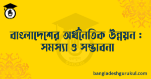বাংলাদেশের অর্থনৈতিক উন্নয়ন : সমস্যা ও সম্ভাবনা