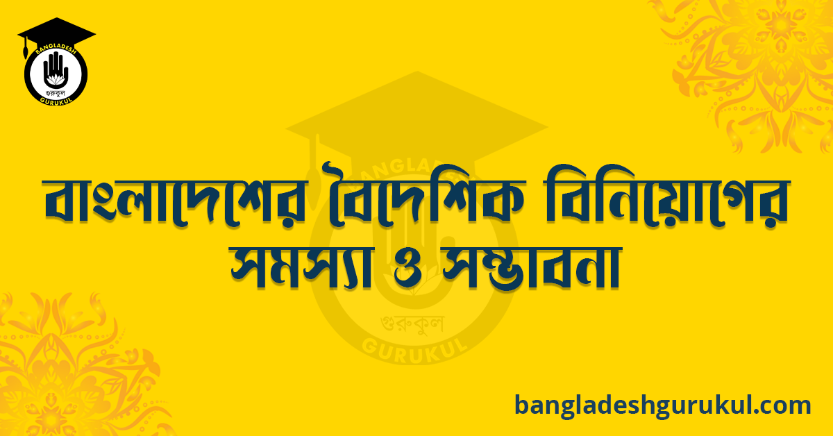 বাংলাদেশের বৈদেশিক বিনিয়োগের সমস্যা ও সম্ভাবনা