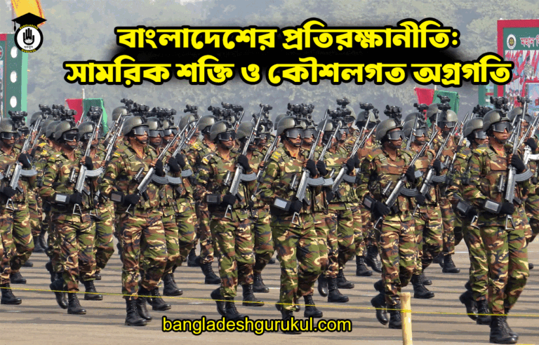 বাংলাদেশের প্রতিরক্ষানীতি: সামরিক শক্তি ও কৌশলগত অগ্রগতি